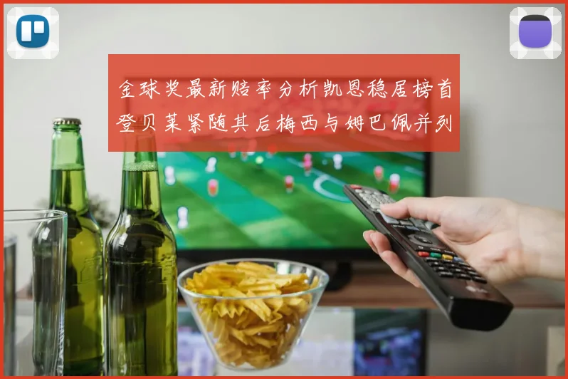 金球奖最新赔率分析凯恩稳居榜首登贝莱紧随其后梅西与姆巴佩并列第四