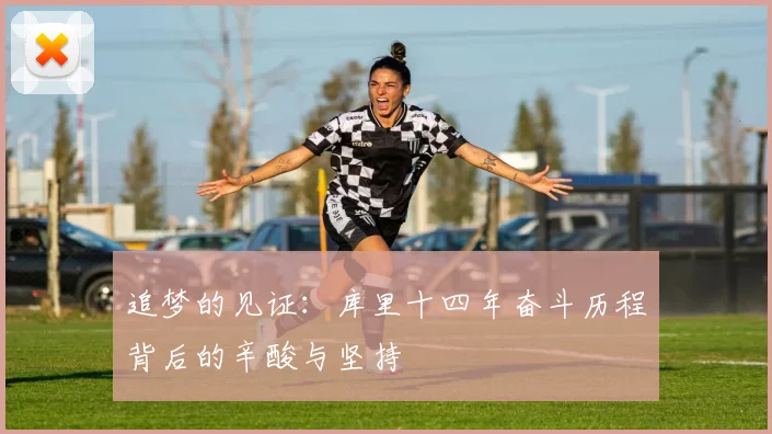 追梦的见证：库里十四年奋斗历程背后的辛酸与坚持