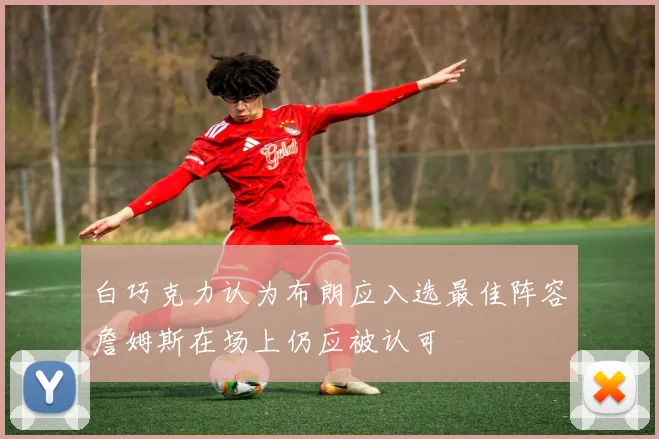 白巧克力认为布朗应入选最佳阵容詹姆斯在场上仍应被认可