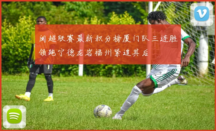 闽超联赛最新积分榜厦门队三连胜领跑宁德龙岩福州紧追其后