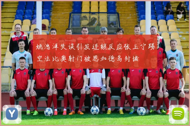 姚浩洋失误引发连锁反应张玉宁踢空法比奥射门被恩加德乌封堵