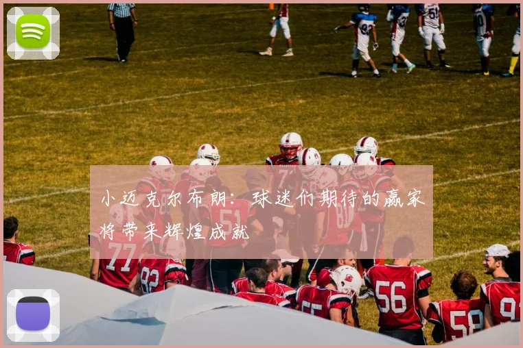 小迈克尔布朗：球迷们期待的赢家将带来辉煌成就