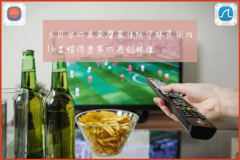 戈贝尔四度荣膺最佳防守球员场均16盖帽得票第四再创辉煌