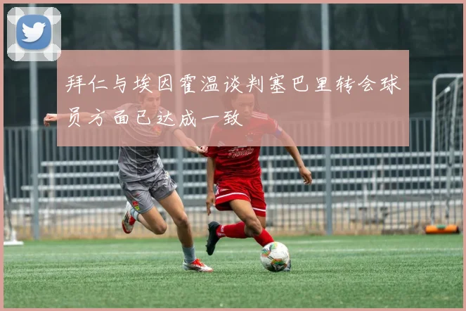 拜仁与埃因霍温谈判塞巴里转会球员方面已达成一致