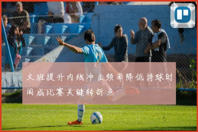 文班提升内线冲击频率降低持球时间成比赛关键转折点