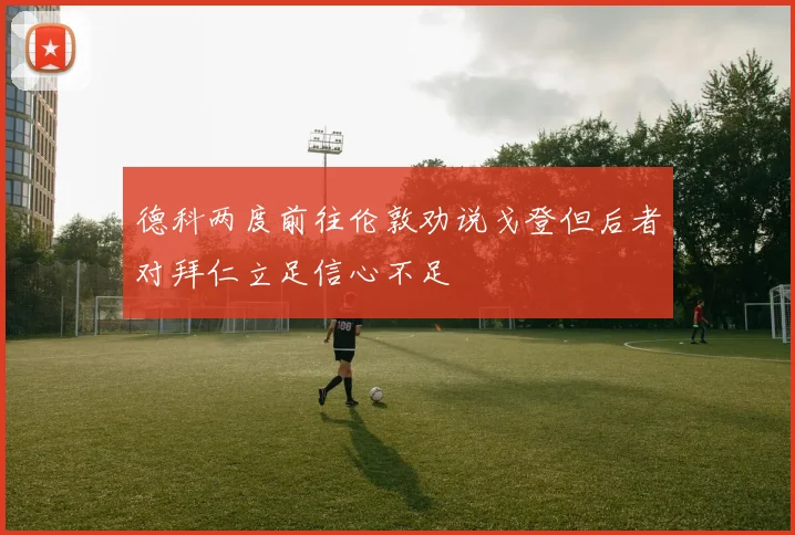 德科两度前往伦敦劝说戈登但后者对拜仁立足信心不足