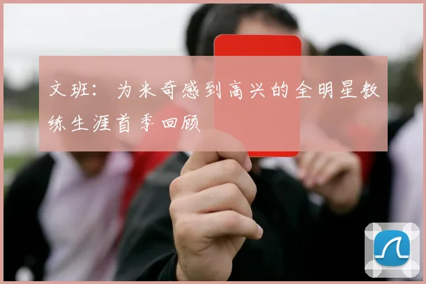 文班：为米奇感到高兴的全明星教练生涯首季回顾