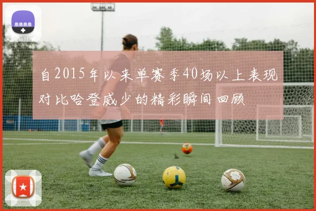 自2015年以来单赛季40场以上表现对比哈登威少的精彩瞬间回顾