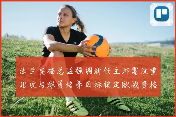 法兰克福总监强调新任主帅需注重进攻与球员培养目标锁定欧战资格